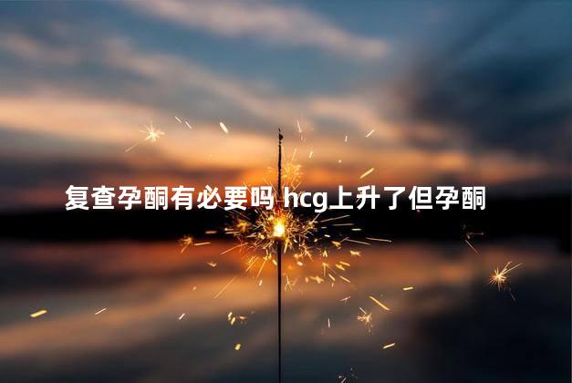 复查孕酮有必要吗 hcg上升了但孕酮下降